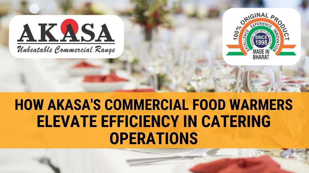 Read more about the article How Akasa’s Commercial Food Warmers Elevate Efficiency in Catering Operations